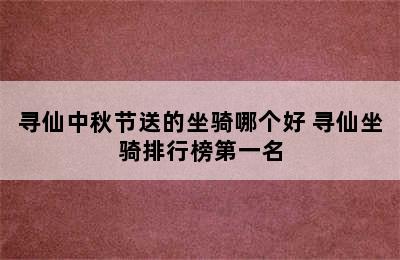 寻仙中秋节送的坐骑哪个好 寻仙坐骑排行榜第一名